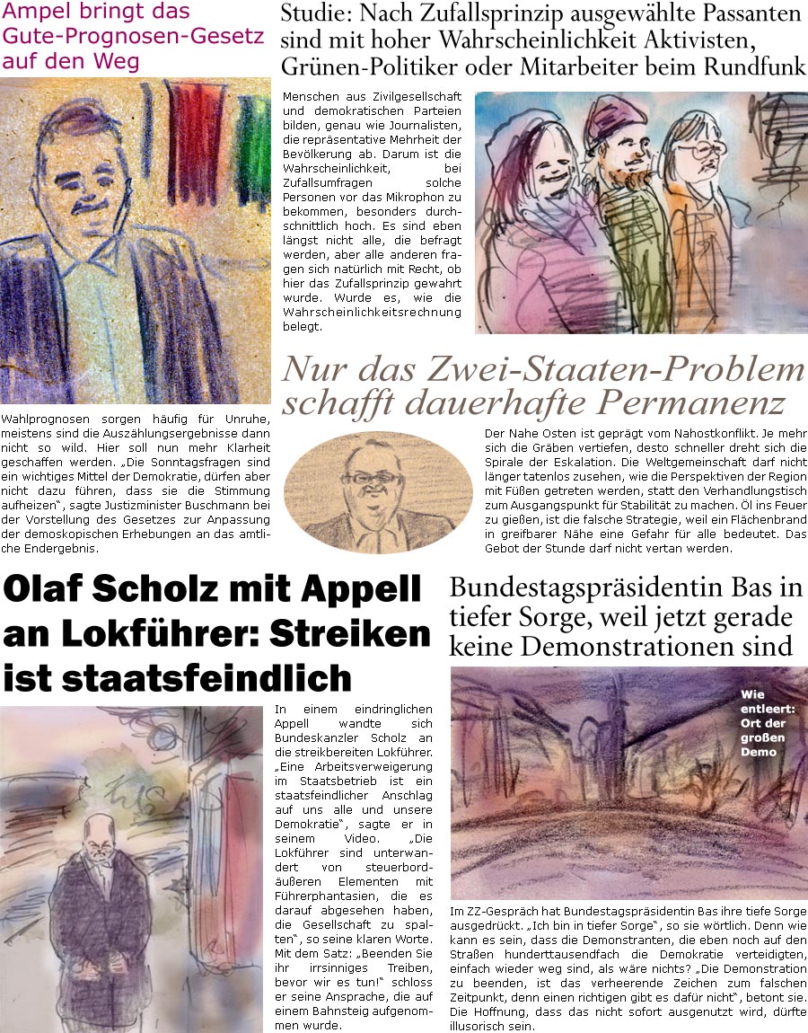 ZellerZeitung.de Seite 1504 - Die Online-Satirezeitung powered by Bernd Zeller 
24. Januar 2024

Studie: Nach Zufallsprinzip ausgewhlte Passanten sind mit hoher Wahrscheinlichkeit Aktivisten, Grnen-Politiker oder Mitarbeiter beim Rundfunk
Menschen aus Zivilgesellschaft und demokratischen Parteien bilden, genau wie Journalisten, die reprsentative Mehrheit der Bevlkerung ab. Darum ist die Wahrscheinlichkeit, bei Zufallsumfragen solche Personen vor das Mikrophon zu bekommen, besonders durchschnittlich hoch. Es sind eben lngst nicht alle, die befragt werden, aber alle anderen fragen sich natrlich mit Recht, ob hier das Zufallsprinzip gewahrt wurde. Wurde es, wie die Wahrscheinlichkeitsrechnung belegt.

Ampel bringt das Gute-Prognosen-Gesetz auf den Weg
Wahlprognosen sorgen hufig fr Unruhe, meistens sind die Auszhlungsergebnisse dann nicht so wild. Hier soll nun mehr Klarheit geschaffen werden. “Die 