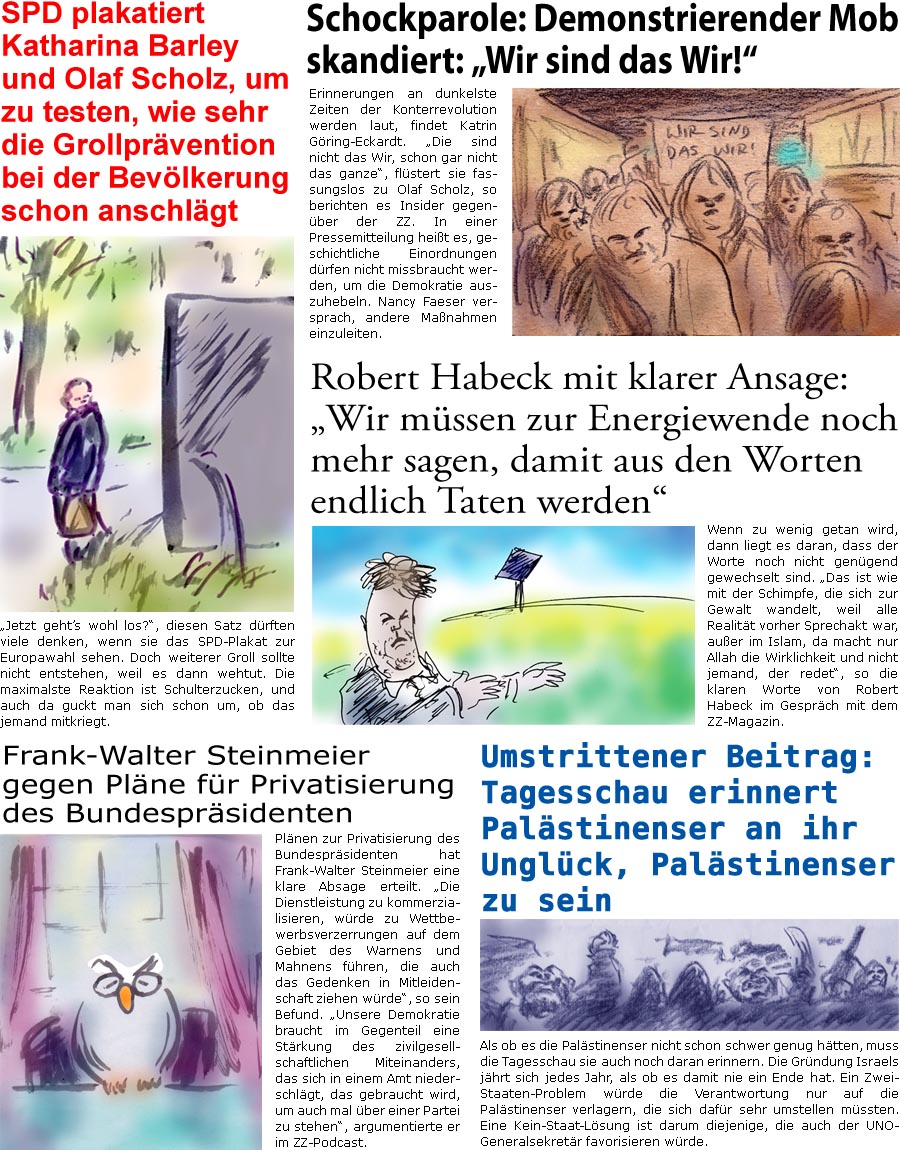 ZellerZeitung.de Seite 1553 - Die Online-Satirezeitung powered by Bernd Zeller 
17. Mai 2024

Frank-Walter Steinmeier gegen Plne fr Privatisierung des Bundesprsidenten
Plnen zur Privatisierung des Bundesprsidenten hat Frank-Walter Steinmeier eine klare Absage erteilt. “Die Dienstleistung zu kommerzialisieren, wrde zu Wettbewerbsverzerrungen auf dem Gebiet des Warnens und Mahnens fhren, die auch das Gedenken in Mitleidenschaft ziehen wrde”, so sein Befund. “Unsere Demokratie braucht im Gegenteil eine Strkung des zivilgesellschaftlichen Miteinanders, das sich in einem Amt niederschlgt, das gebraucht wird, um auch mal ber einer Partei zu stehen”, argumentierte er im ZZ-Podcast.

Schockparole: Demonstrierender Mob skandiert: “Wir sind das Wir!”
Erinnerungen an dunkelste Zeiten der Konterrevolution werden laut, findet Katrin Gring-Eckardt. “Die sind nicht das Wi