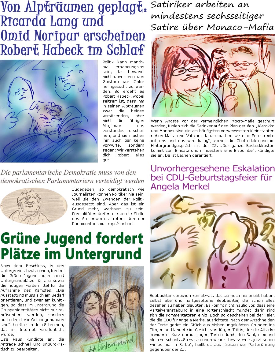 ZellerZeitung.de Seite 1611 - Die Online-Satirezeitung powered by Bernd Zeller 
27. September 2024

Von Alptrumen geplagt: Ricarda Lang und Omid Noripur erscheinen Robert Habeck im Schlaf
Politik kann manchmal erbarmungslos sein, das bewahrt nicht davor, von den Geistern der Opfer heimgesucht zu werden. So ergeht es Robert Habeck, wobei seltsam ist, dass ihm in seinen Alptrumen zwar die beiden Vorsitzenden, aber nicht die brigen Mitglieder des Vorstandes erscheinen, und sie machen ihm auch gar keine Vorwrfe, sondern sagen: Wir verstehen dich, Robert.

Die parlamentarische Demokratie muss von den demokratischen Parlamentariern verteidigt werden
Zugegeben, so demokratisch wie Journalisten knnen Politiker nie sein, weil sie den Zwngen der Politik ausgesetzt sind. Aber das ist ein Grund mehr, wachsam zu sein. Formalitten drfen nie an die Stelle des Stellenwertes treten, den der Parlamentarismus reprsentie