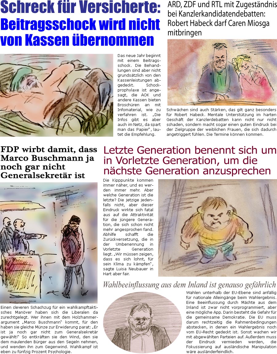 ZellerZeitung.de Seite 1647 - Die Online-Satirezeitung powered by Bernd Zeller 
20. Dezember 2024

FDP wirbt damit, dass Marco Buschmann ja noch gar nicht Generalsekretr ist
Einen cleveren Schachzug fr ein wahlkampftaktisches Manver haben sich die Liberalen da zurechtgelegt. Wer ihnen mit dem Holzhammerargument “Marco Buschmann” kommt, fr den haben sie gleiche Mnze zur Erwiderung parat: “Er ist ja noch gar nicht zum Generalsekretr gewhlt!” So entkrften sie den Wind, den sie dem maulenden Brger aus den Segeln nehmen, und wenden ihn zum Gegenwind. Wahlkampf ist eben zu fnfzig Prozent Psychologie.

Wahlbeeinflussung aus dem Inland ist genauso gefhrlich
Wahlen unterhalb der EU-Ebene sind anfllig fr nationale Alleingnge beim Wahlergebnis. Eine Beeinflussung durch Mchte aus dem Inland ist zwar nicht vorprogrammiert, aber eine mgliche App. Darin besteht die Gefahr fr die gemei