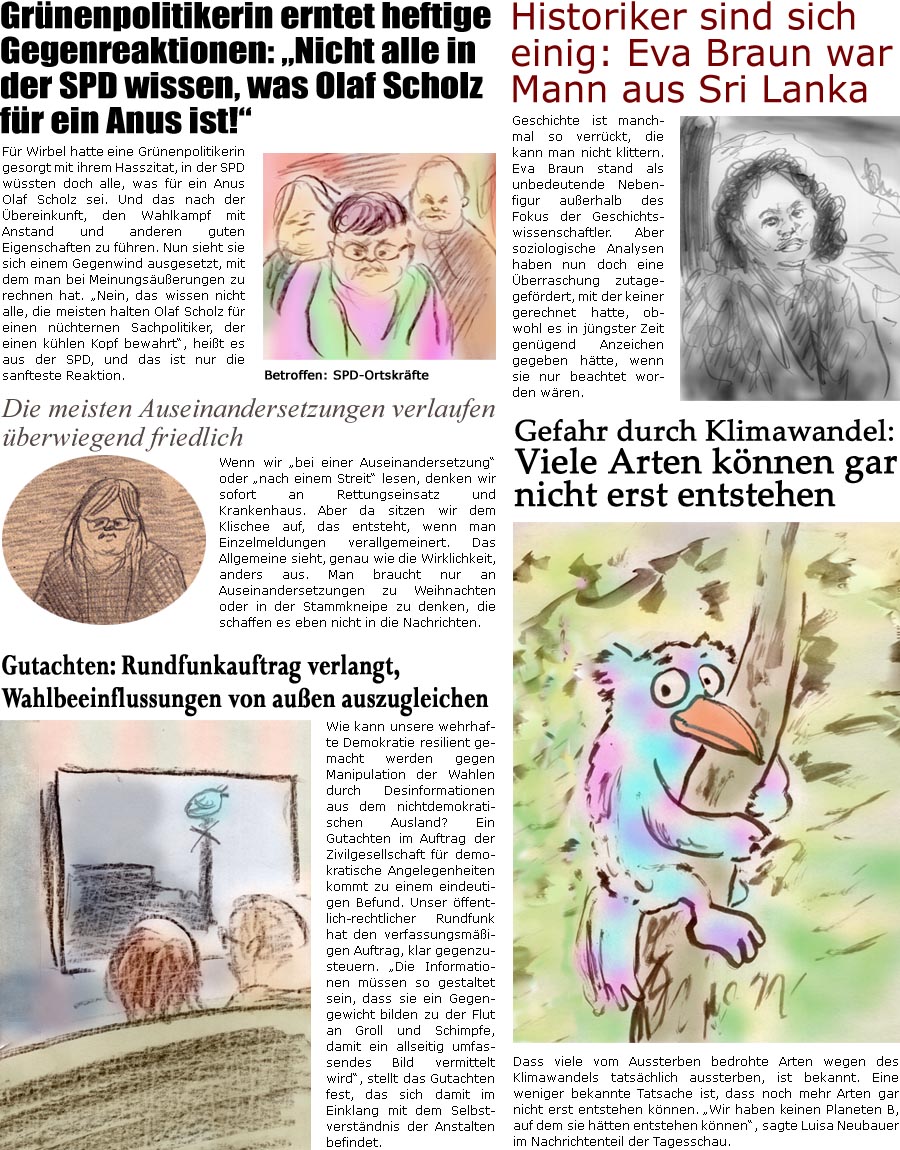 ZellerZeitung.de Seite 1651 - Die Online-Satirezeitung powered by Bernd Zeller 
30. Dezember 2024

Gutachten: Rundfunkauftrag verlangt, Wahlbeeinflussungen von auen auszugleichen
Wie kann unsere wehrhafte Demokratie resilient gemacht werden gegen Manipulation der Wahlen durch Desinformationen aus dem nichtdemokratischen Ausland? Ein Gutachten im Auftrag der Zivilgesellschaft fr demokratische Angelegenheiten kommt zu einem eindeutigen Befund. Unser ffentlich-rechtlicher Rundfunk hat den verfassungsmigen Auftrag, klar gegenzusteuern. “Die Informationen mssen so gestaltet sein, dass sie ein Gegengewicht bilden zu der Flut an Groll und Schimpfe, damit ein allseitig umfassendes Bild vermittelt wird”, stellt das Gutachten fest, das sich damit im Einklang mit dem Selbstverstndnis der Anstalten befindet.

Gefahr durch Klimawandel: Viele Arten knnen gar nicht erst entstehen
Dass viele vom Aussterben