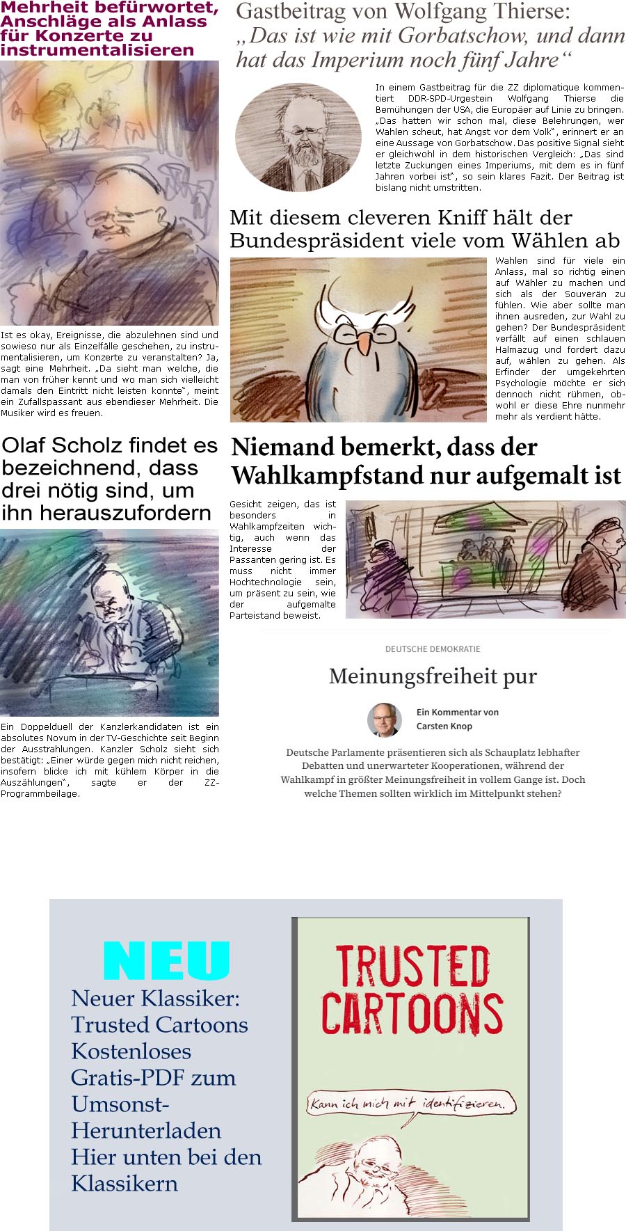 ZellerZeitung.de Seite 1672 - Die Online-Satirezeitung powered by Bernd Zeller 
17. Februar 2025

Gastbeitrag von Wolfgang Thierse: “Das ist wie mit Gorbatschow, und dann hat das Imperium noch fnf Jahre”
In einem Gastbeitrag fr die ZZ diplomatique kommentiert DDR-SPD-Urgestein Wolfgang Thierse die Bemhungen der USA, die Europer auf Linie zu bringen. “Das hatten wir schon mal, diese Belehrungen, wer Wahlen scheut, hat Angst vor dem Volk”, erinnert er an eine Aussage von Gorbatschow. Das positive Signal sieht er gleichwohl in dem historischen Vergleich: “Das sind letzte Zuckungen eines Imperiums, mit dem es in fnf Jahren vorbei ist”, so sein klares Fazit. De Beitrag ist bislang nicht umstritten.

Mehrheit befrwortet, Anschlge als Anlass fr Konzerte zu instrumentalisieren
Ist es okay, wenn Ereignisse, die abzulehnen sind und sowieso nur als Einzelflle geschehen, zu ins