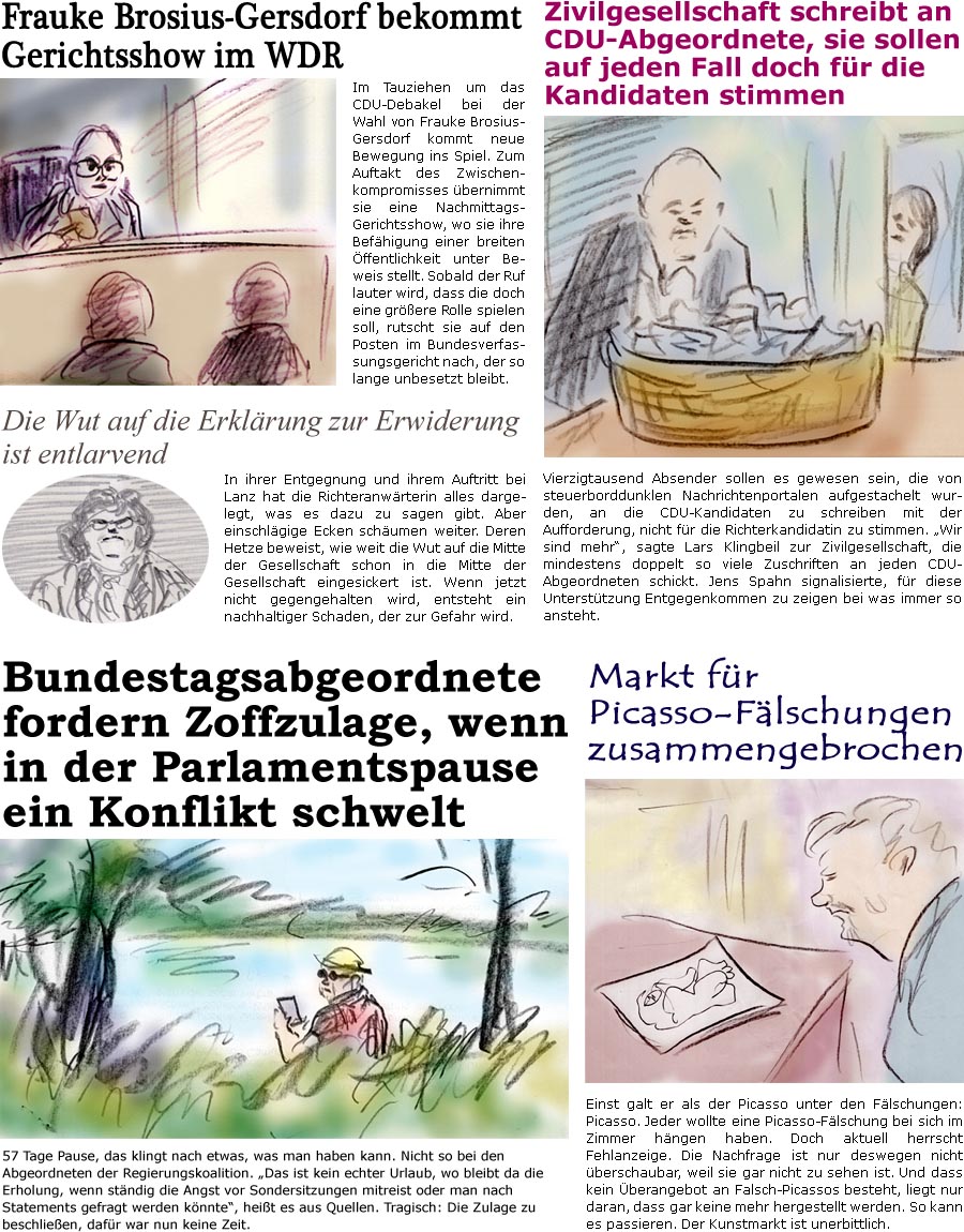 ZellerZeitung.de Seite 1736 - Die Online-Satirezeitung powered by Bernd Zeller 
16. Juli 2025

Frauke Brosius-Gersdorf bekommt Gerichtsshow im WDR
Im Tauziehen um das CDU-Debakel bei der Wahl von Frauke Brosius-Gersdorf kommt neue Bewegung ins Spiel. Zum Auftakt des Zwischenkompromisses bernimmt sie eine Nachmittags-Gerichtsshow, wo sie ihre Befhigung einer breiten ffentlichkeit unter Beweis stellt. Sobald der Ruf lauter wird, dass die doch eine grere Rolle spielen soll, rutscht sie auf den Posten im Bundesverfassungsgericht nach, der so lange unbesetzt bleibt.

Zivilgesellschaft schreibt an CDU-Abgeordnete, sie sollen auf jeden Fall doch fr die Kandidaten stimmen
Vierzigtausend Absender sollen es gewesen sein, die von einschlgigen Nachrichtenportalen aufgestachelt wurde, an die CDU-Kandidaten zu schreiben mit der Aufforderung, nicht fr die Richterkandidatin zu stimmen. “Wir sind mehr”, sag