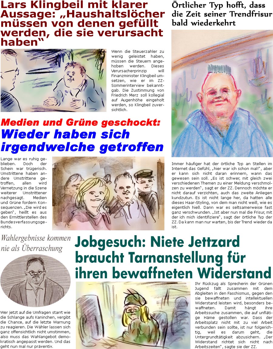 ZellerZeitung.de Seite 1750 - Die Online-Satirezeitung powered by Bernd Zeller 
18. August 2025

rtlicher Typ hofft, dass die Zeit seiner Trendfrisur bald wiederkehrt
Immer hufiger hat der rtliche Typ an Stellen im Internet das Gefhl, “hier war ich schon mal!”, aber er kann sich nicht daran erinnern, wann das gewesen sein soll. “Es ist schwer, mit gleich zwei verschiedenen Themen zu einer Meldung verschmolzen zu werden”, sagt er der ZZ. Dennoch mchte er nicht darauf verzichten, auch das zweite Anliegen kundzutun. Es ist nicht lange her, da hatten alle dieses Haar-Styling, von dem man nicht wei, wie es eigentlich hie. Dann war es seltsamerweise fast ganz verschwunden. “Ist aber nun mal die Frisur, mit der ich mich identifiziere”, sagt der rtliche Typ der ZZ. Da kann man nur warten, bis der Trend wieder da ist.

Wahlergebnisse kommen nie als berraschung
Wer jetzt auf 
