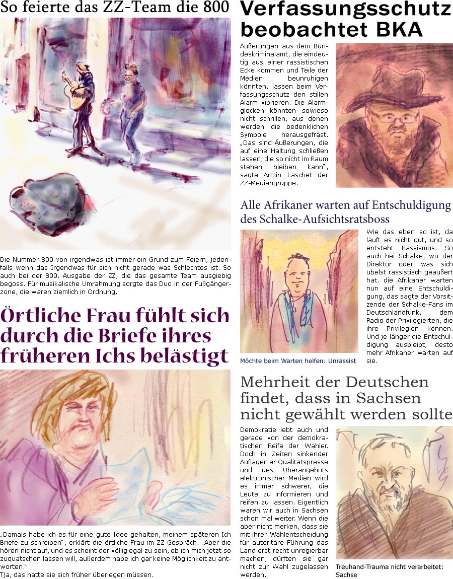 ZellerZeitung.de Seite 801 - Die Online-Satirezeitung powered by Bernd Zeller 

So feierte das ZZ-Team die 800
Die Nummer 800 von irgendwas ist immer ein Grund zum Feiern, jedenfalls wenn das Irgendwas fr sich nicht gerade was Schlechtes ist. So auch bei der 800. Ausgabe der ZZ, die das gesamte Team ausgiebig begoss. Fr musikalische Umrahmung sorgte das Duo in der Fugngerzone, die waren ziemlich in Ordnung. 

Verfassungsschutz beobachtet BKA
uerungen aus dem Bundeskriminalamt, die eindeutig aus einer rassistischen Ecke kommen und Teile der Medien beunruhigen knnten, lassen beim Verfassungsschutz den stillen Alarm vibrieren. Die Alarmglocken knnten sowieso nicht schrillen, aus denen werden die bedenklichen Symbole herausgefrst. “Das sind uerungen, die auf eine Haltung schlieen lassen, die so nicht im Raum stehen bleiben kann”, sagte Armin Laschet der ZZ-Mediengruppe. 

rtliche Frau f