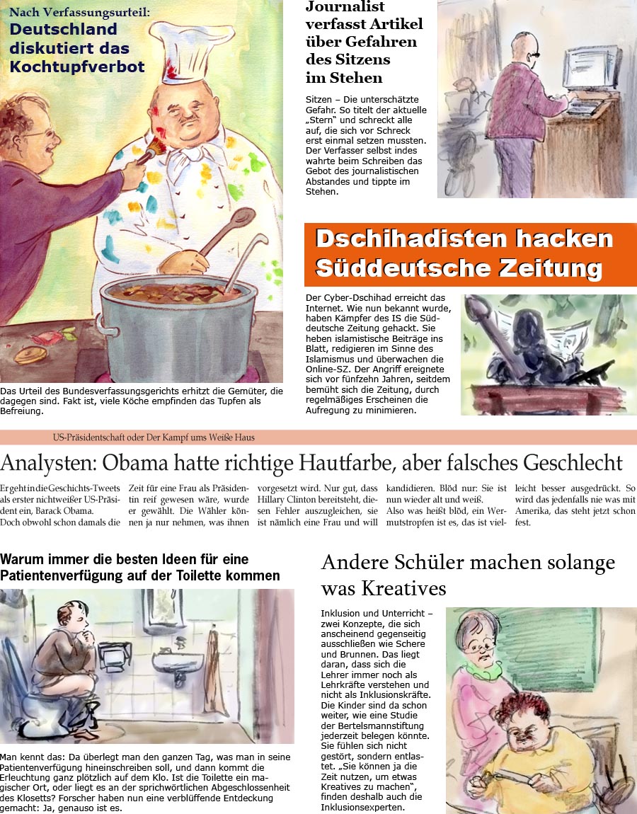 ZellerZeitung.de Seite 93 - Deutschland diskutiert Kochtupfverbot / Journalist schreibt ber 
<br>Gefahren des Sitzens im Stehen / Dschihadisten hacken Sddeutsche / 
<br>Obama war schwarz, aber keine Frau / Beste Ideen fr 
<br>Patientenverfgung kommen auf Toilette / Inklusion: Andere Kinder 
<br>knnen was Kreatives machen